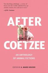 After Coetzee : An Anthology of Animal Fictions
