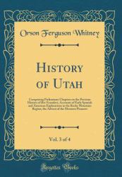 History of Utah, Vol. 3 Of 4 : Comprising Preliminary Chapters on the Previous History of Her Founders, Accounts of Early Spanish and American Explorations in the Rocky Mountain Region, the Advent of the Mormon Pioneers (Classic Reprint)