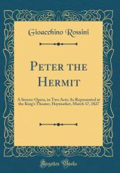 Peter the Hermit : A Serous-Opera, in Two Acts; As Represented at the King's Theater, Haymarket, March 17, 1827 (Classic Reprint)