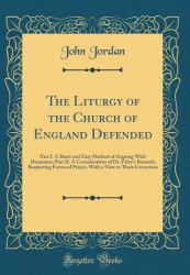 The Liturgy of the Church of England Defended : Part I. a Short and Easy Method of Arguing with Dissenters; Part II. a Consideration of Dr. Paley's Remarks Respecting Forms of Prayer, with a View to Their Correction (Classic Reprint)