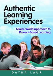 Authentic Learning Experiences : A Real-World Approach to Project-Based Learning