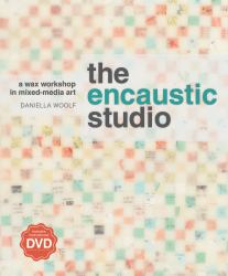 The Encaustic Studio : A Wax Workshop in Mixed-Media Art