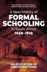 A New History of Formal Schooling in South Africa, 1658-1910 : An Education of Contradictions