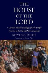 The House of the Lord : A Catholic Biblical Theology of God's Temple Presence in the Old and New Testaments