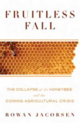 Fruitless Fall : The Collapse of the Honey Bee and the Coming Agricultural Crisis