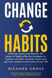 Change Habits : 2 MANUSCRIPTS - Hack Your Brain and Discover the Power of Highly Effective Strategies to Improve Yourself, Minimize Stress and Get More Results in Every Area of Your Life