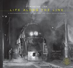 O. Winston Link: Life along the Line : A Photographic Portrait of America's Last Great Steam Railroad