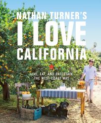 Nathan Turner's I Love California : Live, Eat, and Entertain the West Coast Way