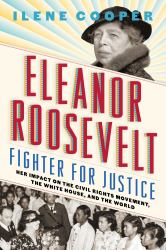 Eleanor Roosevelt, Fighter for Justice : Her Impact on the Civil Rights Movement, the White House, and the World