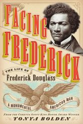 Facing Frederick : The Life of Frederick Douglass, a Monumental American Man
