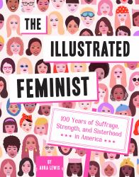 The Illustrated Feminist : 100 Years of Suffrage, Strength, and Sisterhood in America