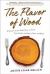 The Flavor of Wood : In Search of the Wild Taste of Trees from Smoke and Sap to Root and Bark