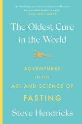 The Oldest Cure in the World : Adventures in the Art and Science of Fasting