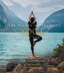 Fifty Places to Practice Yoga Before You Die : Yoga Experts Share the World's Greatest Destinations