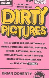 Dirty Pictures : How an Underground Network of Nerds, Feminists, Misfits, Geniuses, Bikers, Potheads, Printers, Intellectuals, and Art School Rebels Revolutionized Art and Invented Comix