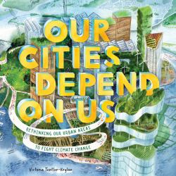 Our Cities Depend on Us : Rethinking Our Urban Areas to Fight Climate Change (a Picture Book)