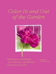 Color in and Out of the Garden : Watercolor Practices for Painters, Gardeners, and Nature Lovers