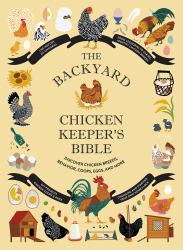 The Backyard Chicken Keeper's Bible : Discover Chicken Breeds, Behavior, Coops, Eggs, and More