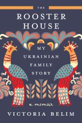 The Rooster House : My Ukrainian Family Story: a Memoir