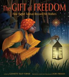 The Gift of Freedom : How Harriet Tubman Rescued Her Brothers