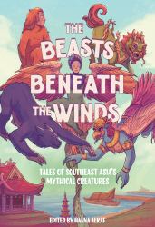 The Beasts Beneath the Winds : Tales of Southeast Asia's Mythical Creatures