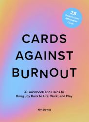 Cards Against Burnout Guidebook and Card Set : A Guidebook and Cards to Bring Joy Back to Life, Work, and Play