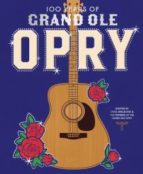 100 Years of Grand Ole Opry : A Celebration of the Artists, the Fans, and the Home of Country Music