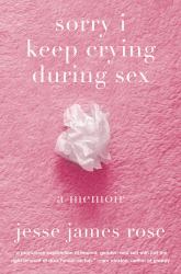 Sorry I Keep Crying During Sex : A Memoir