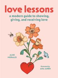 Love Lessons : A Modern Guide to Showing, Giving, and Receiving Love