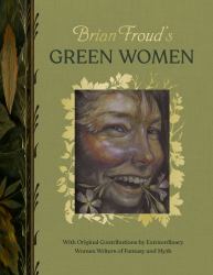 Brian Froud's Green Women : With Original Contributions by Extraordinary Women Writers of Fantasy and Myth