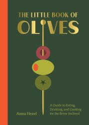 The Little Book of Olives : A Guide to Cooking, Eating, and Drinking for the Brine-Inclined