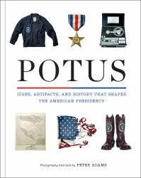 Potus : Icons and Artifacts That Shaped the American Presidency