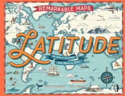 Remarkable Maps: Latitude : A World Atlas from North to South