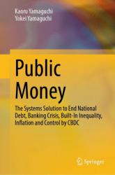 Public Money : The Systems Solution to End National Debt, Banking Crisis, Built-In Inequality, Inflation and Control by CBDC