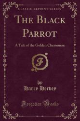 The Black Parrot : A Tale of the Golden Chersonese (Classic Reprint)
