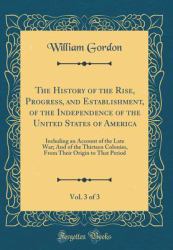 The History of the Rise, Progress, and Establishment, of the Independence of the United States of America, Vol. 3 Of 3 : Including an Account of the Late War; and of the Thirteen Colonies, from Their Origin to That Period (Classic Reprint)