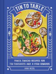 Tin to Table : Fancy, Snacky Recipes for Tin-Thusiasts and A-fish-ionados