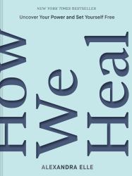 How We Heal : Uncover Your Power and Set Yourself Free