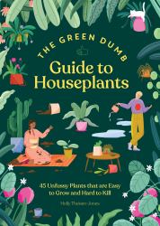 The Green Dumb Guide to Houseplants : 45 Unfussy Plants That Are Easy to Grow and Hard to Kill