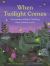 When Twilight Comes : The Animals and Plants That Bring Dawn and Dusk to Life