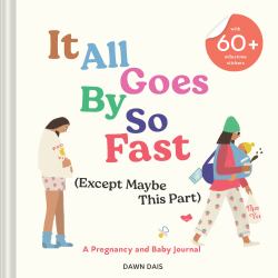 It All Goes by So Fast (Except Maybe This Part) : A Pregnancy and Baby Journal