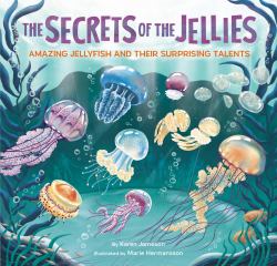 The Secrets of the Jellies : Amazing Jellyfish and Their Surprising Talents