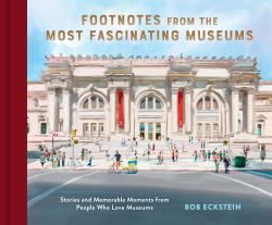 Footnotes from the Most Fascinating Museums : Stories and Memorable Moments from People Who Love Museums
