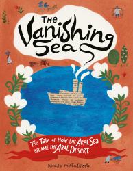 The Vanishing Sea : The Tale of How the Aral Sea Became the Aral Desert