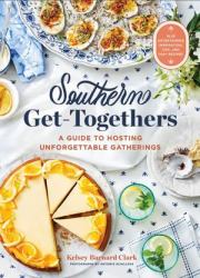 Southern Get-Togethers : A Guide to Hosting Unforgettable Gatherings--Plus Entertaining Inspiration, Tips, and 100+ Recipes