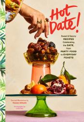 Hot Date! : Sweet and Savory Recipes Celebrating the Date, from Party Food to Everyday Feasts