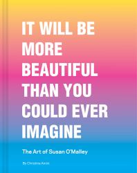 It Will Be More Beautiful Than You Could Ever Imagine : The Art of Susan O'Malley