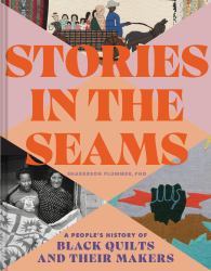 Stories in the Seams : A People's History of Black Quilts and Their Makers
