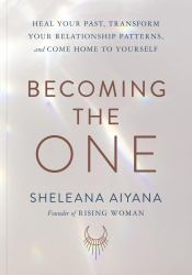 Becoming the One : Heal Your Past, Transform Your Relationship Patterns, and Come Home to Yourself