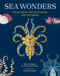 Sea Wonders : The Octopus, the Cuttlefish, and the Squid